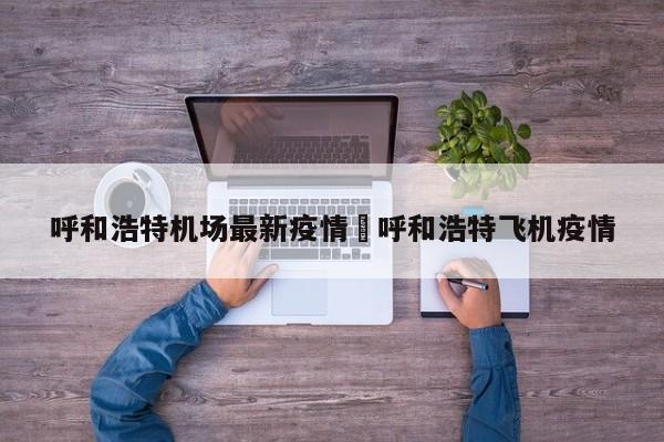 呼和浩特机场最新疫情›呼和浩特飞机疫情
