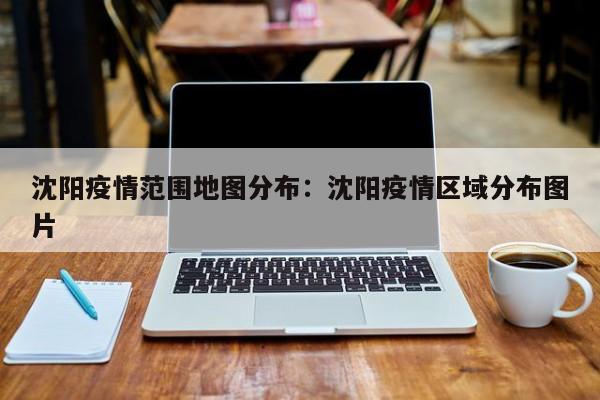 沈阳疫情范围地图分布：沈阳疫情区域分布图片
