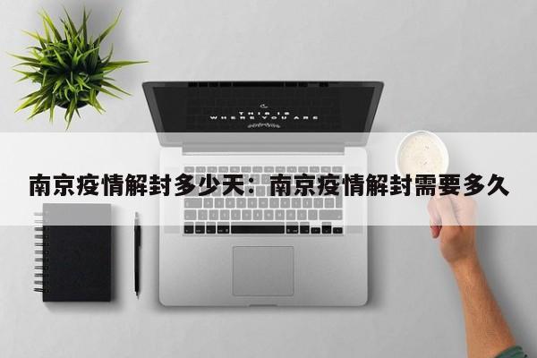 南京疫情解封多少天：南京疫情解封需要多久