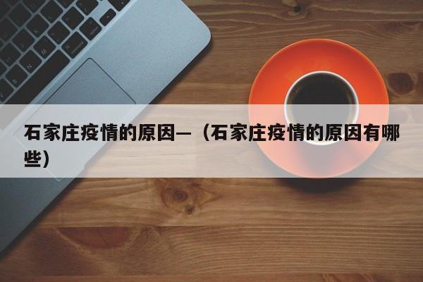 石家庄疫情的原因—（石家庄疫情的原因有哪些）