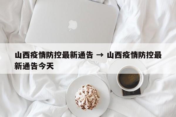 山西疫情防控最新通告 → 山西疫情防控最新通告今天