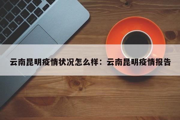 云南昆明疫情状况怎么样:云南昆明疫情报告