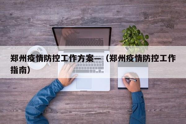 郑州疫情防控工作方案—(郑州疫情防控工作指南)