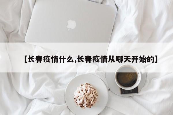 【长春疫情什么,长春疫情从哪天开始的】