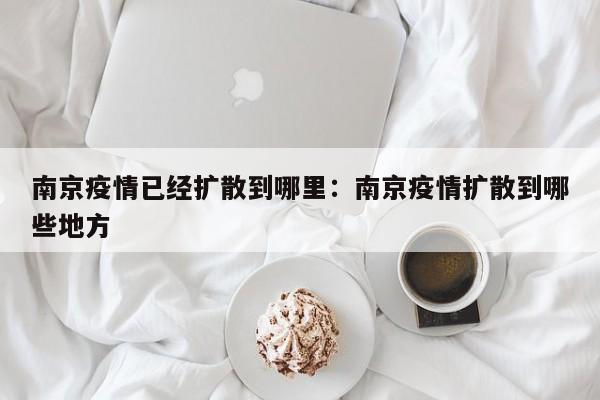 南京疫情已经扩散到哪里:南京疫情扩散到哪些地方