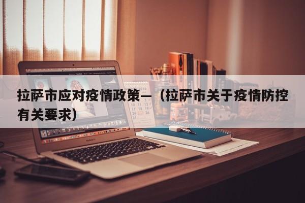 拉萨市应对疫情政策—(拉萨市关于疫情防控有关要求)