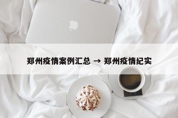 郑州疫情案例汇总 → 郑州疫情纪实