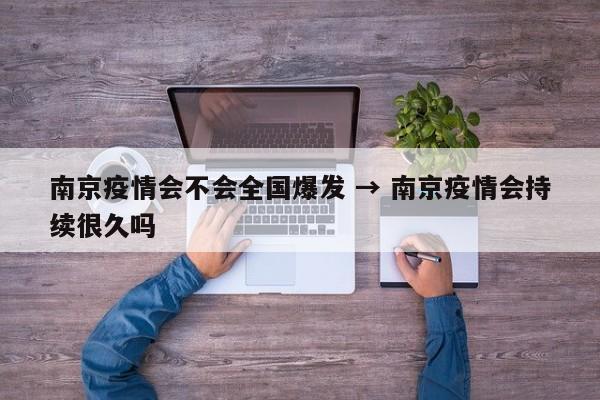南京疫情会不会全国爆发 → 南京疫情会持续很久吗