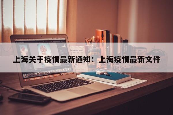 上海关于疫情最新通知:上海疫情最新文件