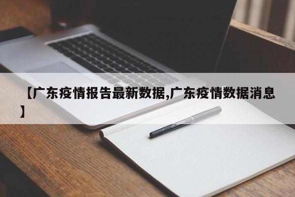 【广东疫情报告最新数据,广东疫情数据消息】