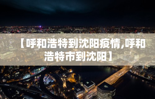 【呼和浩特到沈阳疫情,呼和浩特市到沈阳】