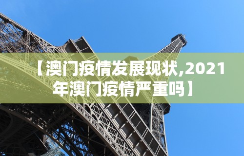 【澳门疫情发展现状,2021年澳门疫情严重吗】 【澳门疫情发展现状,2021年澳门疫情严重吗】