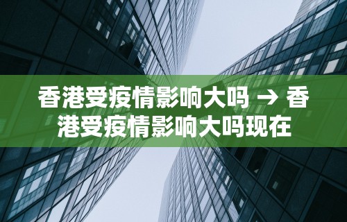香港受疫情影响大吗 → 香港受疫情影响大吗现在