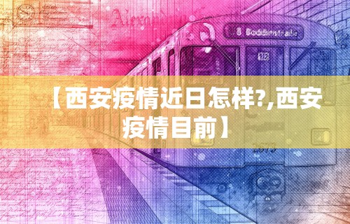 【西安疫情近日怎样?,西安疫情目前】