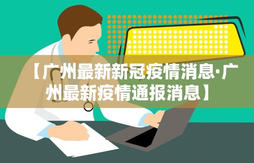 【广州最新新冠疫情消息·广州最新疫情通报消息】