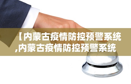 【内蒙古疫情防控预警系统,内蒙古疫情防控预警系统查询】