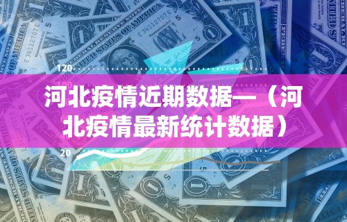 河北疫情近期数据—（河北疫情最新统计数据）