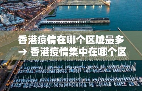 香港疫情在哪个区域最多 → 香港疫情集中在哪个区