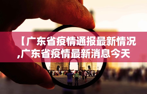 【广东省疫情通报最新情况,广东省疫情最新消息今天新增25】