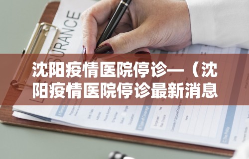 沈阳疫情医院停诊—（沈阳疫情医院停诊最新消息）