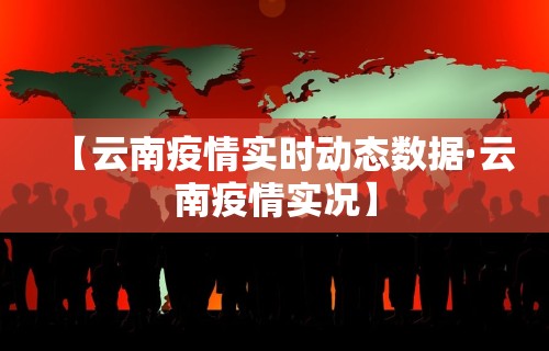【云南疫情实时动态数据·云南疫情实况】