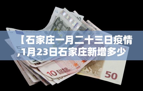 【石家庄一月二十三日疫情,1月23日石家庄新增多少例】 【石家庄一月二十三日疫情,1月23日石家庄新增多少例】