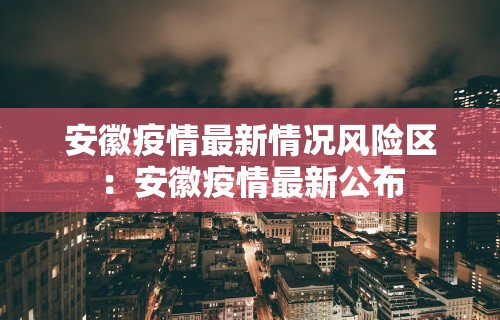 安徽疫情最新情况风险区：安徽疫情最新公布