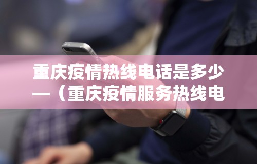 重庆疫情热线电话是多少—（重庆疫情服务热线电话）