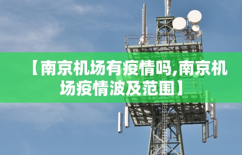 【南京机场有疫情吗,南京机场疫情波及范围】