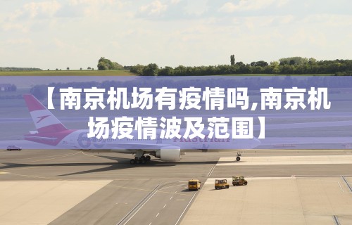 【南京机场有疫情吗,南京机场疫情波及范围】