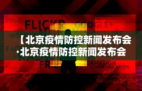 【北京疫情防控新闻发布会·北京疫情防控新闻发布会241场】