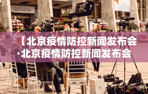 【北京疫情防控新闻发布会·北京疫情防控新闻发布会241场】 【北京疫情防控新闻发布会·北京疫情防控新闻发布会241场】
