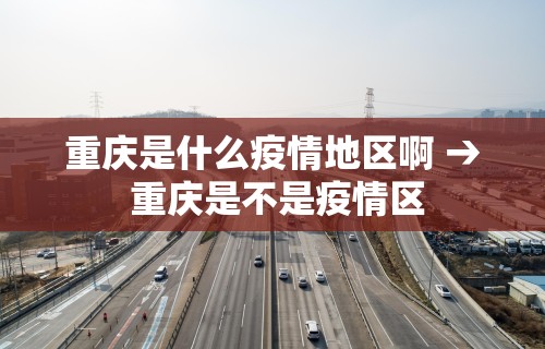 重庆是什么疫情地区啊 → 重庆是不是疫情区 重庆是什么疫情地区啊 → 重庆是不是疫情区