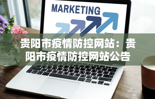 贵阳市疫情防控网站：贵阳市疫情防控网站公告