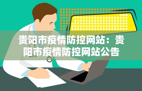 贵阳市疫情防控网站：贵阳市疫情防控网站公告