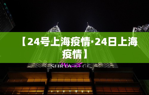 【24号上海疫情·24日上海疫情】