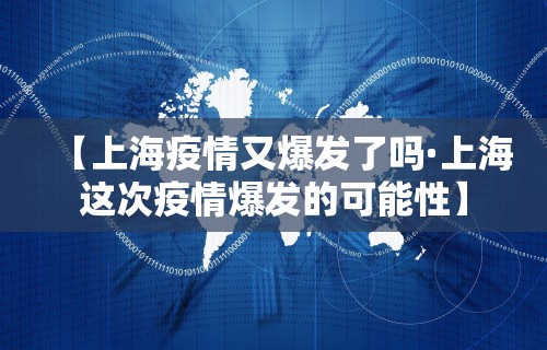 【上海疫情又爆发了吗·上海这次疫情爆发的可能性】