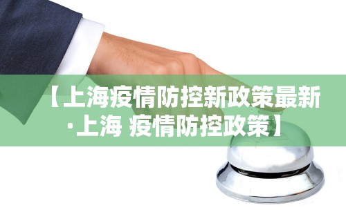 【上海疫情防控新政策最新·上海 疫情防控政策】