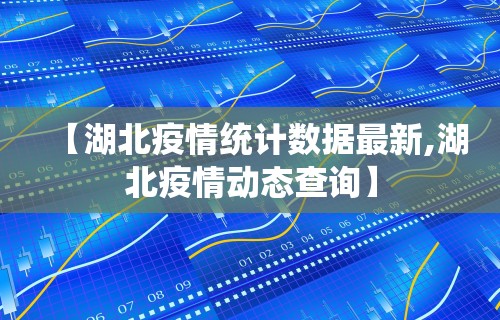 【湖北疫情统计数据最新,湖北疫情动态查询】