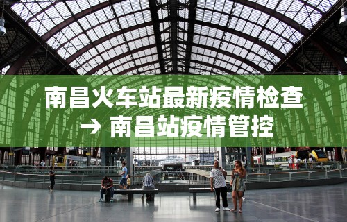 南昌火车站最新疫情检查 → 南昌站疫情管控