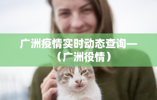 广洲疫情实时动态查询—（广洲役情）