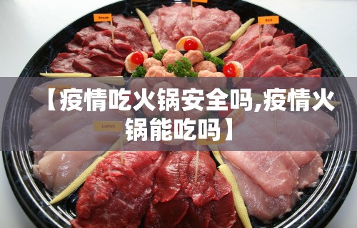 【疫情吃火锅安全吗,疫情火锅能吃吗】