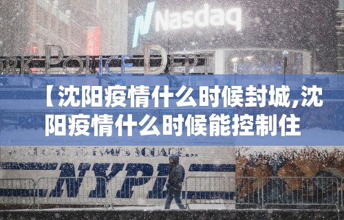 【沈阳疫情什么时候封城,沈阳疫情什么时候能控制住】