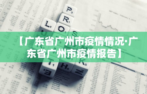 【广东省广州市疫情情况·广东省广州市疫情报告】