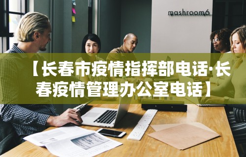 【长春市疫情指挥部电话·长春疫情管理办公室电话】