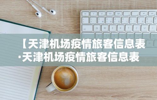 【天津机场疫情旅客信息表·天津机场疫情旅客信息表最新】