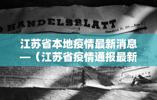 江苏省本地疫情最新消息—（江苏省疫情通报最新消息）