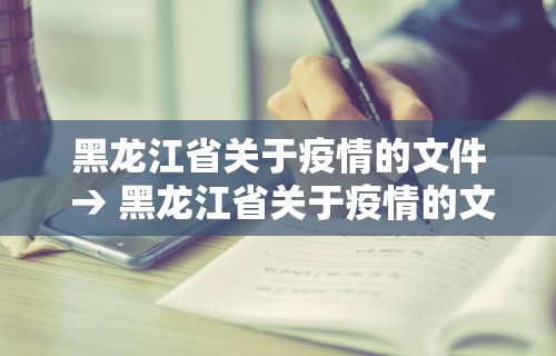 黑龙江省关于疫情的文件 → 黑龙江省关于疫情的文件有哪些