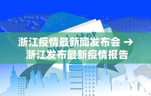 浙江疫情最新闻发布会 → 浙江发布最新疫情报告
