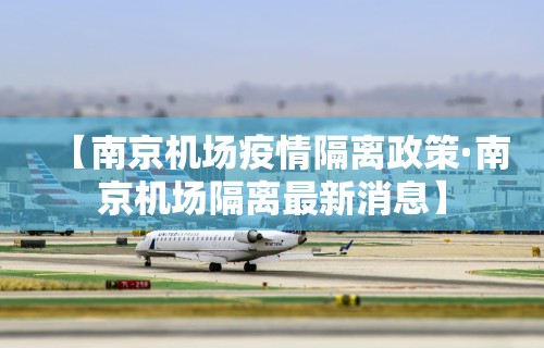 【南京机场疫情隔离政策·南京机场隔离最新消息】